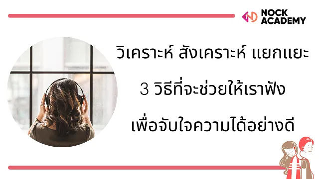 วิเคราะห์ สังเคราะห์ แยกแยะ 3 วิธีที่จะช่วยให้เราฟังเพื่อจับใจความได้อย่างดี